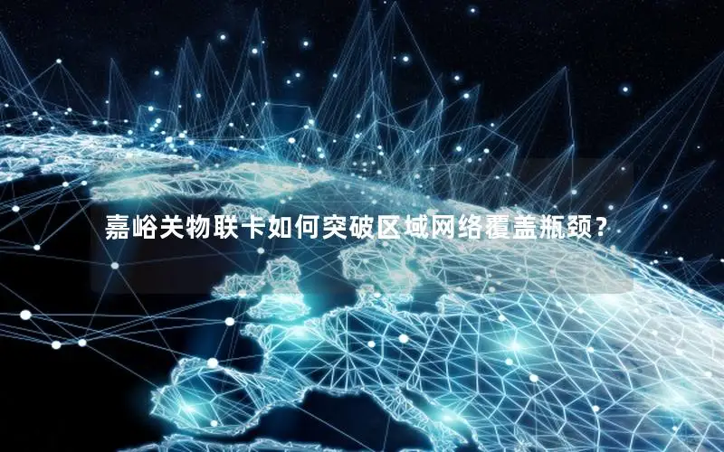 嘉峪关物联卡如何突破区域网络覆盖瓶颈？