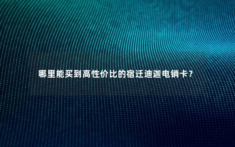 哪里能买到高性价比的宿迁迪迦电销卡？