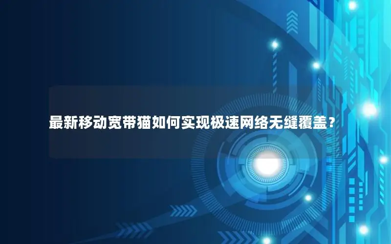 最新移动宽带猫如何实现极速网络无缝覆盖？