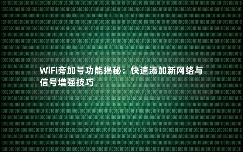 WiFi旁加号功能揭秘：快速添加新网络与信号增强技巧