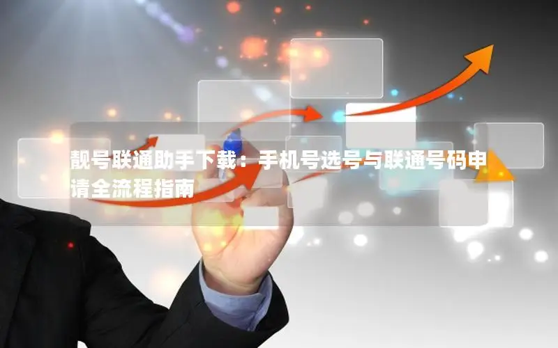 靓号联通助手下载：手机号选号与联通号码申请全流程指南