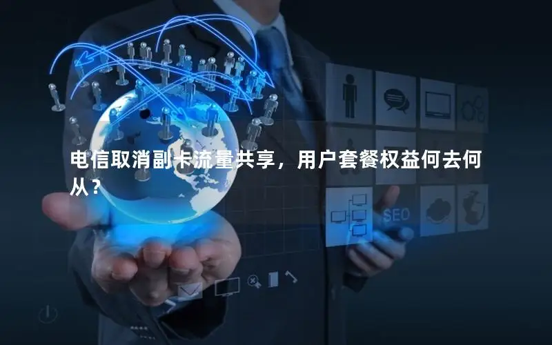 电信取消副卡流量共享，用户套餐权益何去何从？