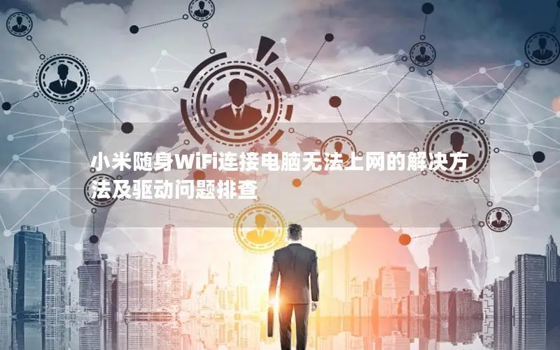 小米随身WiFi连接电脑无法上网的解决方法及驱动问题排查