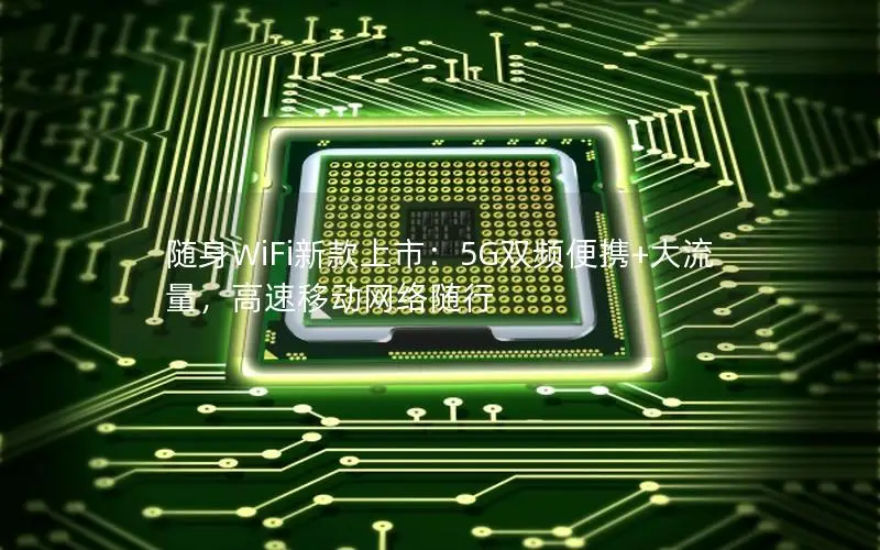 随身WiFi新款上市：5G双频便携+大流量，高速移动网络随行