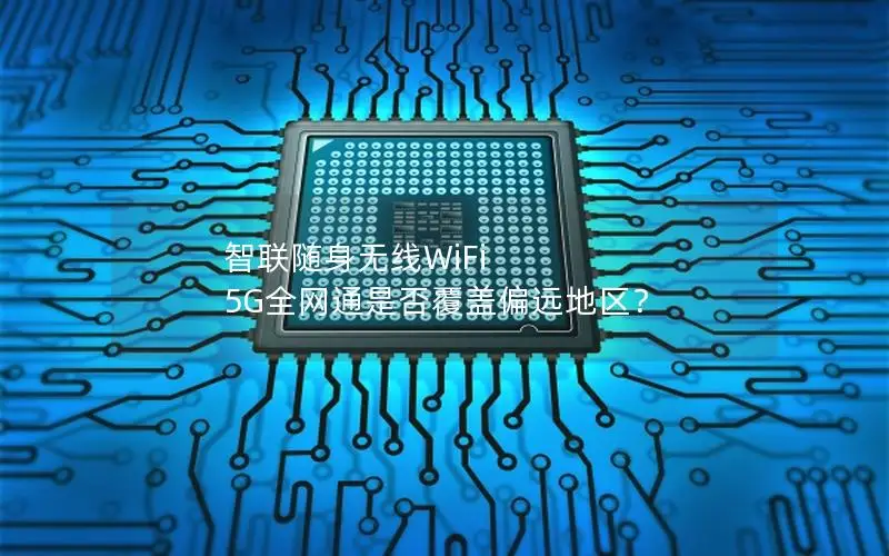 智联随身无线WiFi 5G全网通是否覆盖偏远地区？