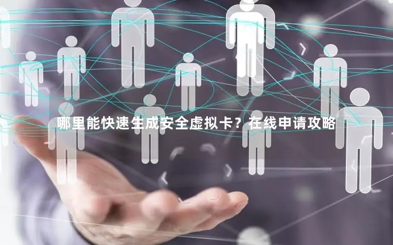 哪里能快速生成安全虚拟卡？在线申请攻略