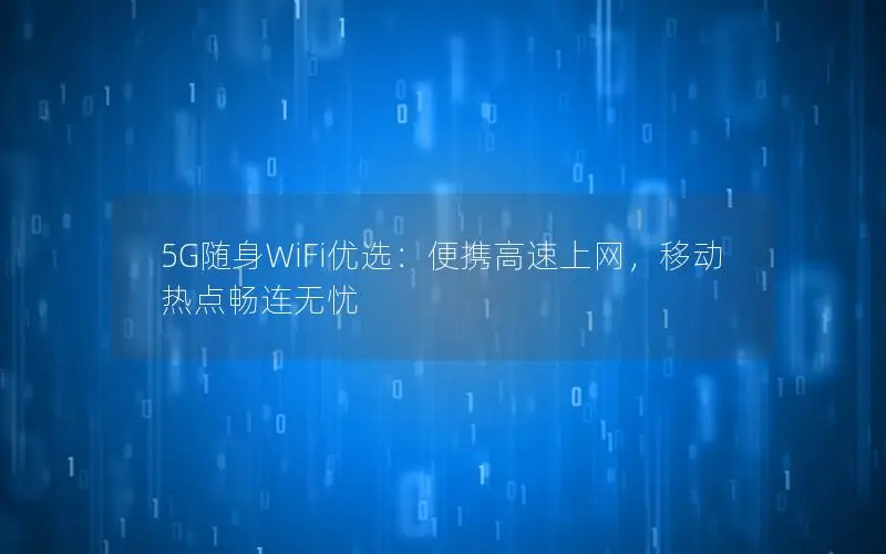 5G随身WiFi优选：便携高速上网，移动热点畅连无忧