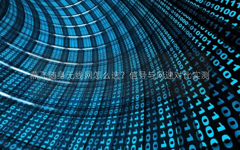 燕飞随身无线网怎么选？信号与网速对比实测