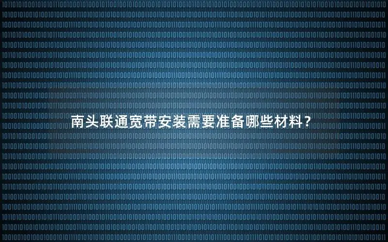 南头联通宽带安装需要准备哪些材料？