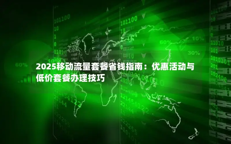 2025移动流量套餐省钱指南：优惠活动与低价套餐办理技巧