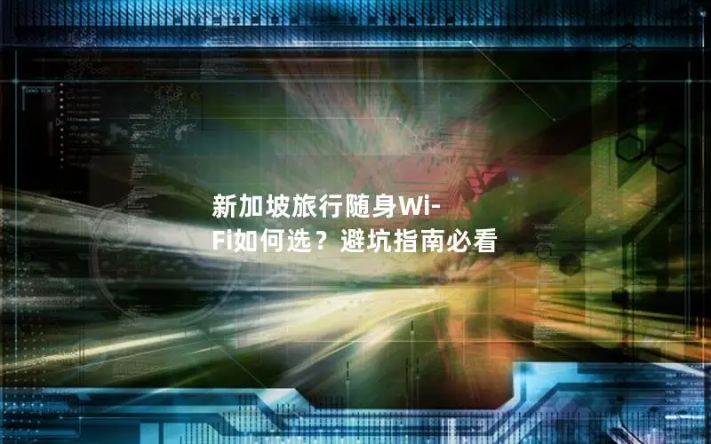新加坡旅行随身Wi-Fi如何选？避坑指南必看