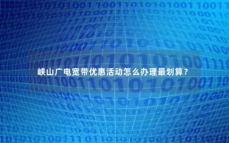 峡山广电宽带优惠活动怎么办理最划算？