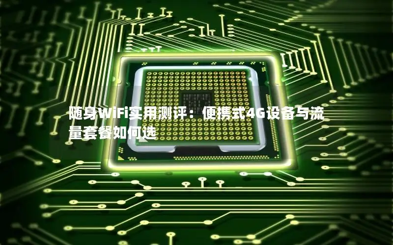 随身WiFi实用测评：便携式4G设备与流量套餐如何选