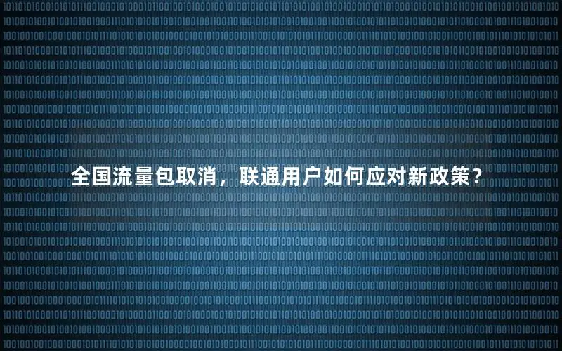 全国流量包取消，联通用户如何应对新政策？