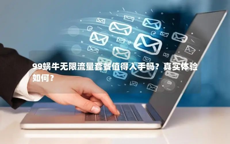 99蜗牛无限流量套餐值得入手吗？真实体验如何？