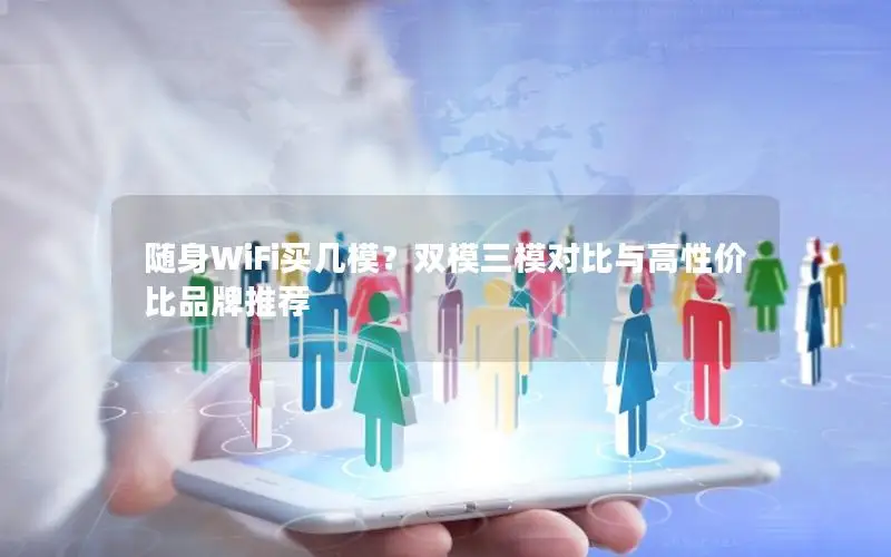 随身WiFi买几模？双模三模对比与高性价比品牌推荐