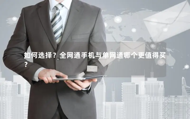 如何选择？全网通手机与单网通哪个更值得买？
