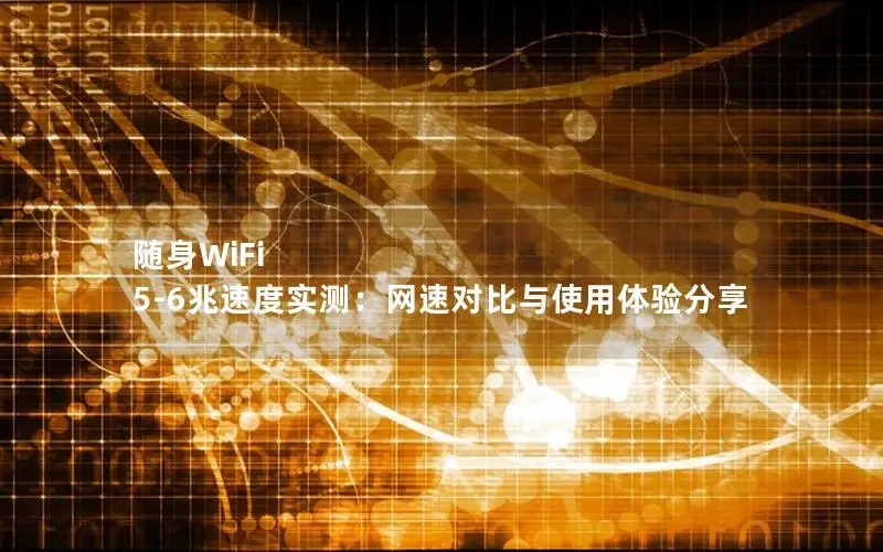 随身WiFi 5-6兆速度实测：网速对比与使用体验分享