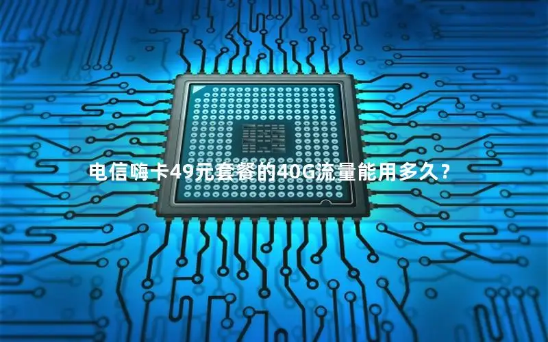 电信嗨卡49元套餐的40G流量能用多久？