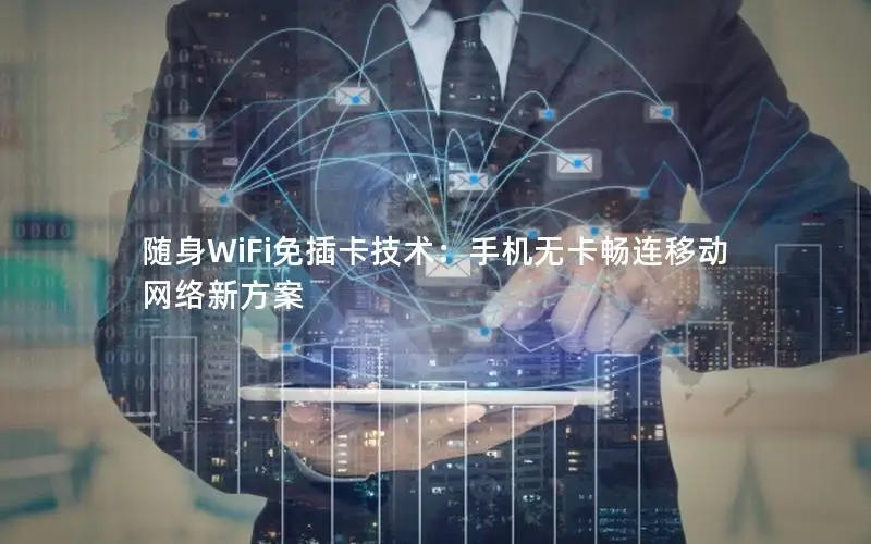 随身WiFi免插卡技术：手机无卡畅连移动网络新方案
