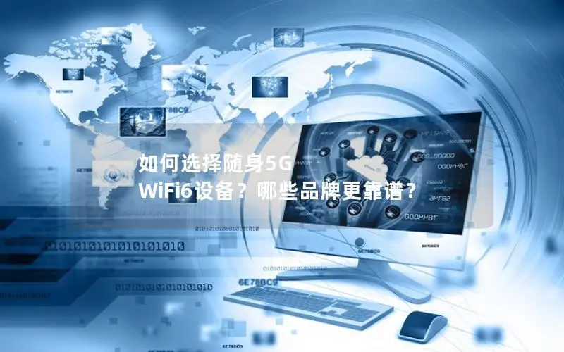 如何选择随身5G WiFi6设备？哪些品牌更靠谱？