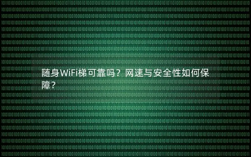 随身WiFi梯可靠吗？网速与安全性如何保障？
