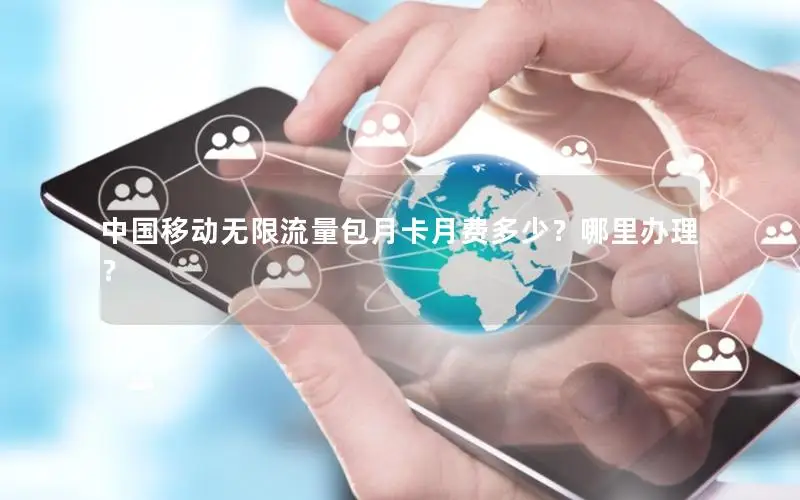 中国移动无限流量包月卡月费多少？哪里办理？