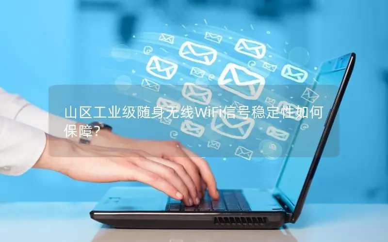 山区工业级随身无线WiFi信号稳定性如何保障？