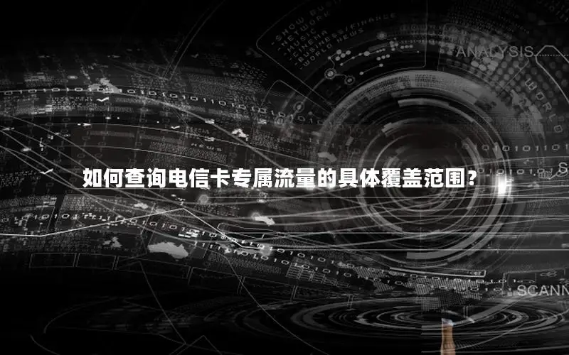 如何查询电信卡专属流量的具体覆盖范围？