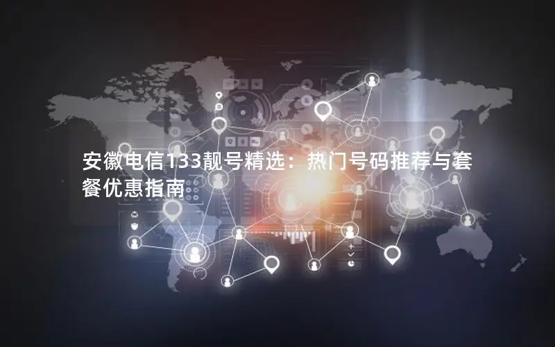 安徽电信133靓号精选：热门号码推荐与套餐优惠指南