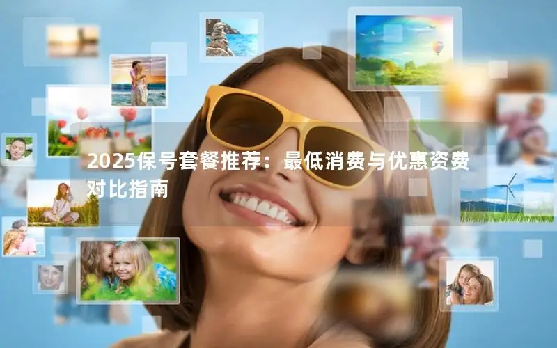 2025保号套餐推荐：最低消费与优惠资费对比指南