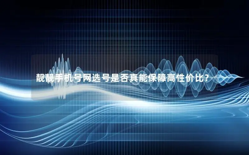 靓靓手机号网选号是否真能保障高性价比？