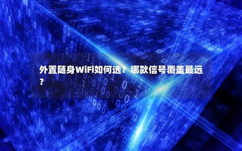 外置随身WiFi如何选？哪款信号覆盖最远？
