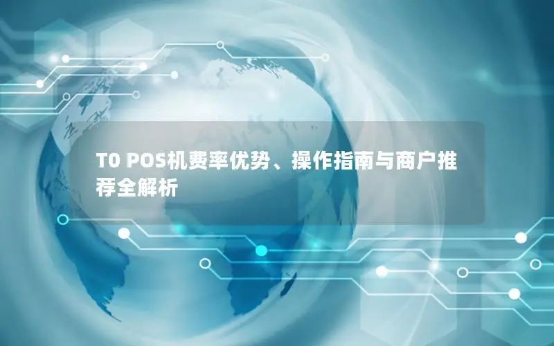 T0 POS机费率优势、操作指南与商户推荐全解析