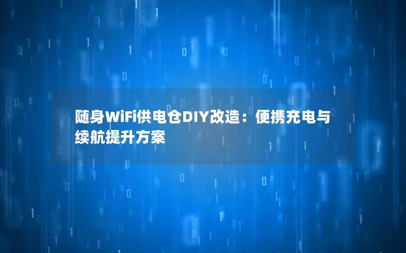 随身WiFi供电仓DIY改造：便携充电与续航提升方案