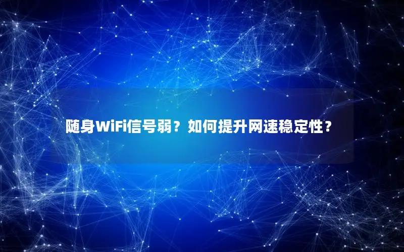 随身WiFi信号弱？如何提升网速稳定性？