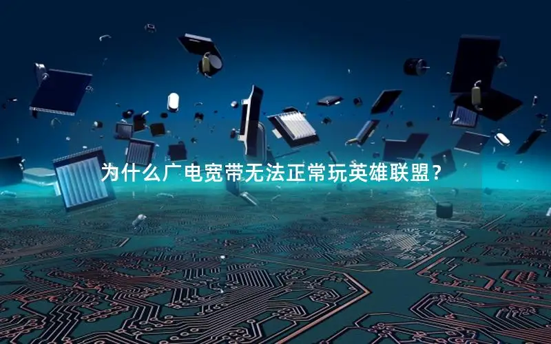 为什么广电宽带无法正常玩英雄联盟？