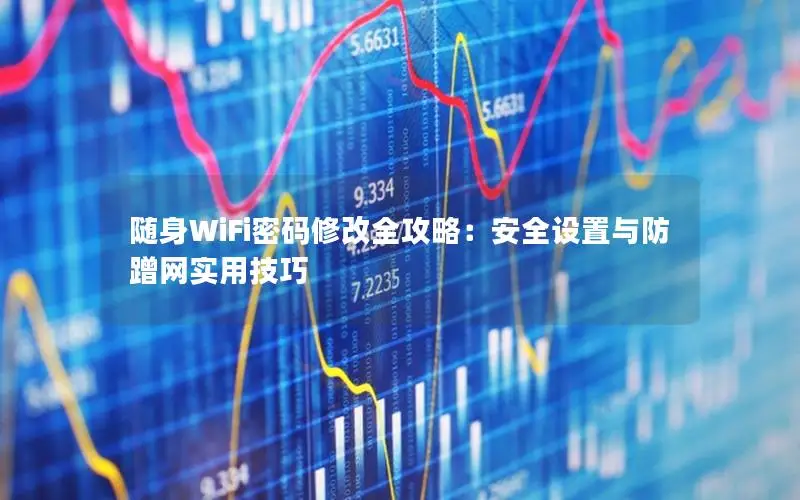 随身WiFi密码修改全攻略：安全设置与防蹭网实用技巧