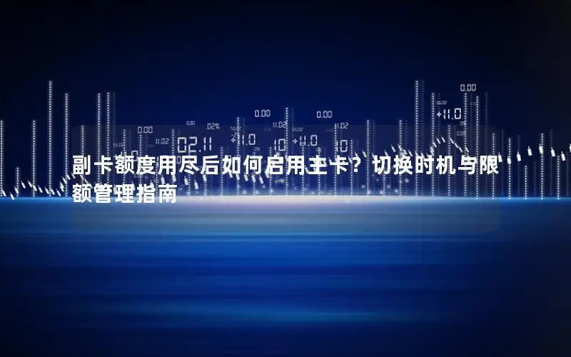 副卡额度用尽后如何启用主卡？切换时机与限额管理指南