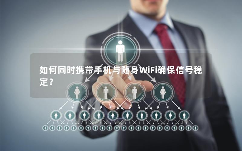 如何同时携带手机与随身WiFi确保信号稳定？