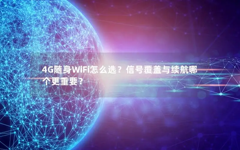 4G随身WiFi怎么选？信号覆盖与续航哪个更重要？