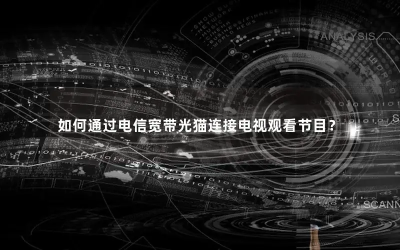 如何通过电信宽带光猫连接电视观看节目？