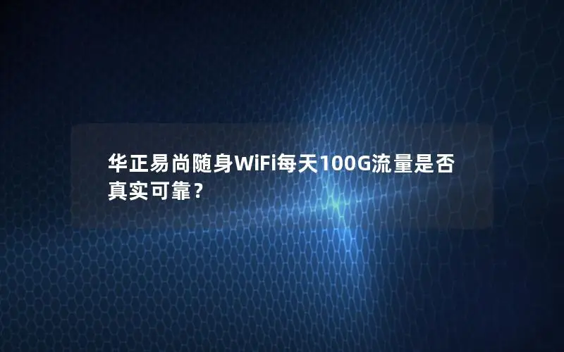 华正易尚随身WiFi每天100G流量是否真实可靠？