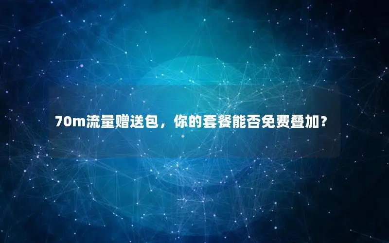 70m流量赠送包，你的套餐能否免费叠加？
