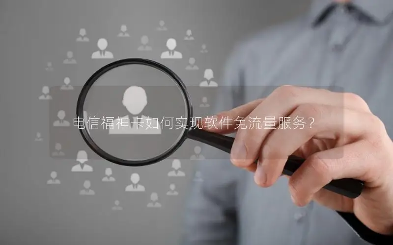 电信福神卡如何实现软件免流量服务？