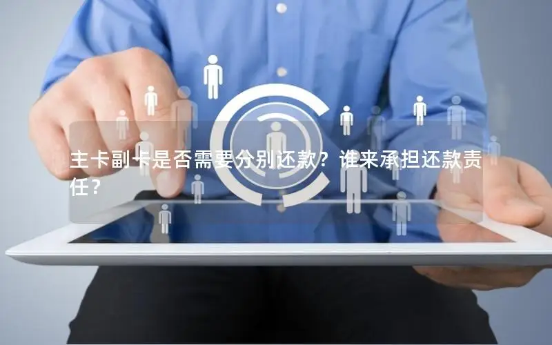 主卡副卡是否需要分别还款？谁来承担还款责任？