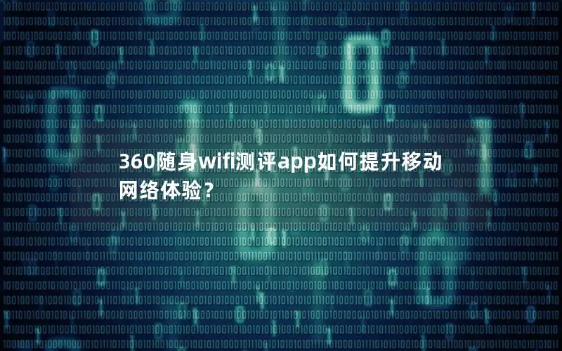 360随身wifi测评app如何提升移动网络体验？