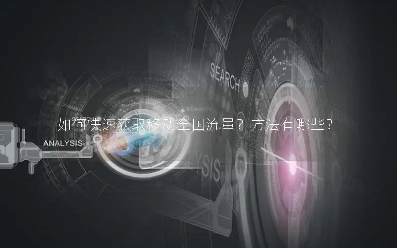 如何快速获取移动全国流量？方法有哪些？
