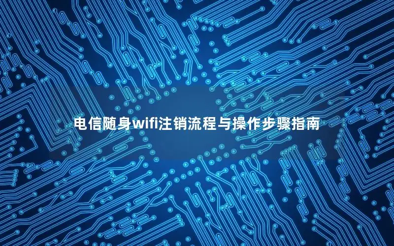 电信随身wifi注销流程与操作步骤指南