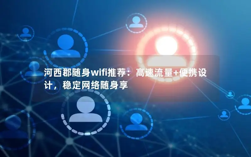 河西郡随身wifi推荐：高速流量+便携设计，稳定网络随身享